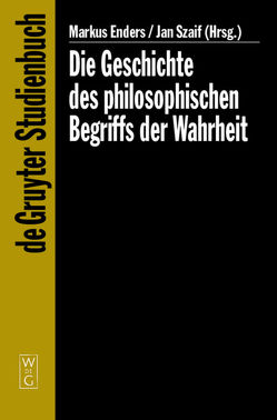 Die Geschichte des philosophischen Begriffs der Wahrheit von Enders,  Markus, Szaif,  Jan