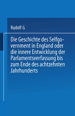 Die Geschichte des Selfgovernment in England oder die innere Entwicklung der Parlamentsverfassung bis zum Ende des achtzehnten Jahrhunderts von von Gneist,  Heinrich Rudolph