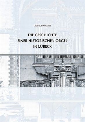 Die Geschichte einer historischen Orgel in Lübeck von Wölfel,  Dietrich