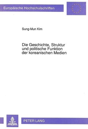 Die Geschichte, Struktur und politische Funktion der koreanischen Medien von Kim,  Sung-Mun