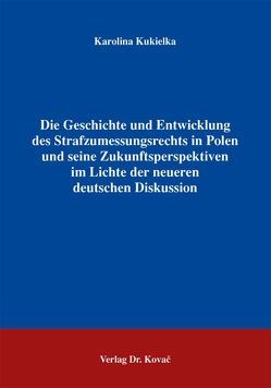 Die Geschichte und Entwicklung des Strafzumessungsrechts in Polen und seine Zukunftsperspektiven im Lichte der neueren deutschen Diskussion von Kukielka,  Karolina