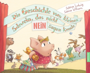 Die Geschichte vom kleinen Schwein, das nicht Nein sagen konnte von Ludwig,  Sabine, Wilharm,  Sabine