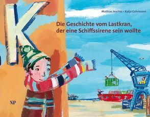 Die Geschichte vom Lastkran, der eine Schiffssirene sein wollte von Gehrmann,  Katja, Jeschke,  Mathias