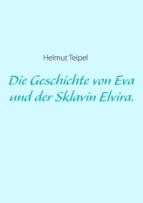 Die Geschichte von Eva und der Sklavin Elvira. von Teipel,  Helmut