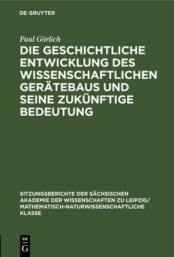 Die geschichtliche Entwicklung des wissenschaftlichen Gerätebaus und seine zukünftige Bedeutung von Görlich,  Paul