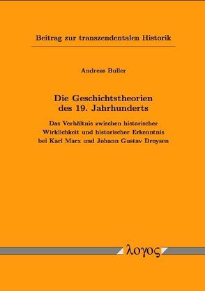 Die Geschichtstheorien des 19. Jahrhunderts: Das Verhältnis zwischen historischer Wirklichkeit und historischer Erkenntnis bei Karl Marx und Johann Gustav Droysen. Beitrag zur transzendentalen Historik von Buller,  Andreas