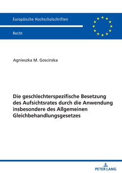 Die geschlechterspezifische Besetzung des Aufsichtsrates durch die Anwendung insbesondere des Allgemeinen Gleichbehandlungsgesetzes von Goscinska,  Agnieszka