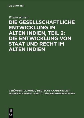 Die Gesellschaftliche Entwicklung im Alten Indien, Teil 2: Die Entwicklung von Staat und Recht im Alten Indien von Ruben,  Walter