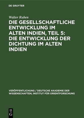 Die gesellschaftliche Entwicklung im alten Indien, Teil 5: Die Entwicklung der Dichtung im Alten Indien von Ruben,  Walter