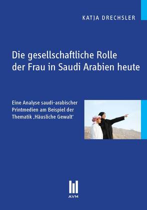 Die gesellschaftliche Rolle der Frau in Saudi Arabien heute von Drechsler,  Katja