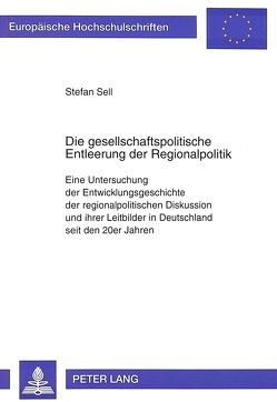 Die gesellschaftspolitische Entleerung der Regionalpolitik von Sell,  Stefan