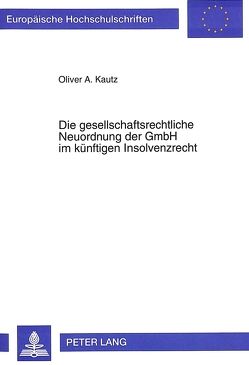 Die gesellschaftsrechtliche Neuordnung der GmbH im künftigen Insolvenzrecht von Kautz,  Oliver