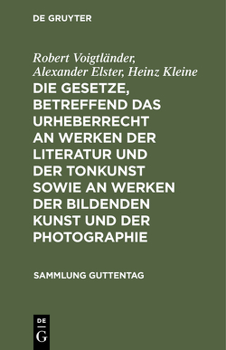 Die Gesetze, betreffend das Urheberrecht an Werken der Literatur und der Tonkunst sowie an Werken der bildenden Kunst und der Photographie von Elster,  Alexander, Kleine,  Heinz, Voigtländer,  Robert