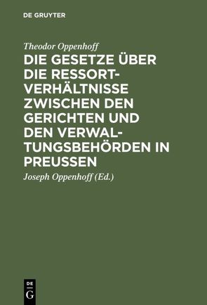 Die Gesetze über die Ressortverhältnisse zwischen den Gerichten und den Verwaltungsbehörden in Preußen von Oppenhoff,  Joseph, Oppenhoff,  Theodor