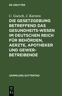 Die Gesetzgebung betreffend das Gesundheitswesen im deutschen Reich für Behörden, Aerzte, Apotheker und Gewerbetreibende von Goesch,  C., Karsten,  J.