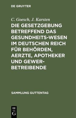 Die Gesetzgebung betreffend das Gesundheitswesen im deutschen Reich für Behörden, Aerzte, Apotheker und Gewerbetreibende von Goesch,  C., Karsten,  J.