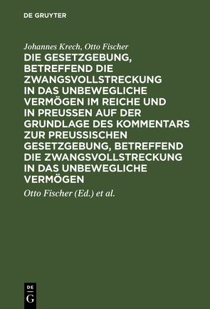 Die Gesetzgebung, betreffend die Zwangsvollstreckung in das unbewegliche Vermögen im Reiche und in Preussen auf der Grundlage des Kommentars zur preussischen Gesetzgebung, betreffend die Zwangsvollstreckung in das unbewegliche Vermögen von Fischer,  Otto, Krech,  Johannes, Schaefer,  Luis