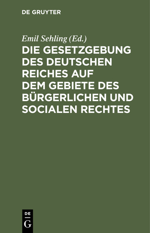 Die Gesetzgebung des Deutschen Reiches auf dem Gebiete des bürgerlichen und socialen Rechtes von Sehling,  Emil