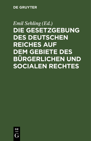 Die Gesetzgebung des Deutschen Reiches auf dem Gebiete des bürgerlichen und socialen Rechtes von Sehling,  Emil