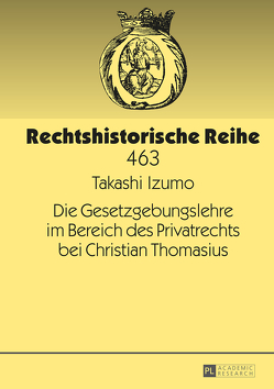 Die Gesetzgebungslehre im Bereich des Privatrechts bei Christian Thomasius von Izumo,  Takashi