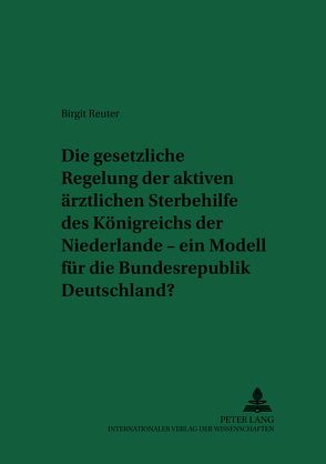 Die gesetzliche Regelung der aktiven ärztlichen Sterbehilfe des Königreichs der Niederlande – ein Modell für die Bundesrepublik Deutschland? von Reuter,  Birgit