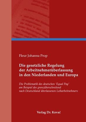 Die gesetzliche Regelung der Arbeitnehmerüberlassung in den Niederlanden und Europa von Prop,  Fleur J