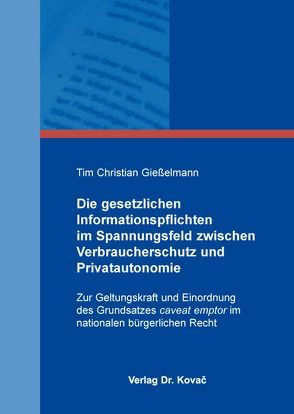 Die gesetzlichen Informationspflichten im Spannungsfeld zwischen Verbraucherschutz und Privatautonomie von Gießelmann,  Tim Christian