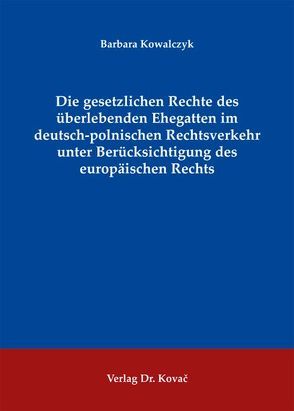 Die gesetzlichen Rechte des überlebenden Ehegatten im deutsch-polnischen Rechtsverkehr unter Berücksichtigung des europäischen Rechts von Kowalczyk,  Barbara