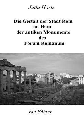 Die Gestalt der Stadt Rom an Hand der antiken Monumente des Forum von Hartz,  Jutta