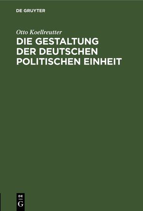 Die Gestaltung der deutschen politischen Einheit von Koellreutter,  Otto