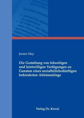 Die Gestaltung von lebzeitigen und letztwilligen Verfügungen zu Gunsten eines sozialhilfebedürftigen behinderten Abkömmlings von May,  Janine