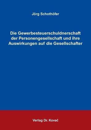 Die Gewerbesteuerschuldnerschaft der Personengesellschaft und ihre Auswirkungen auf die Gesellschafter von Schothöfer,  Jörg