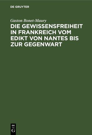 Die Gewissensfreiheit in Frankreich vom Edikt von Nantes bis zur Gegenwart von Bonet-Maury,  Gaston, Nippold,  Friedrich, Reinecke,  A., Roeder,  E. von