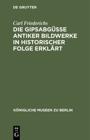 Die Gipsabgüsse antiker Bildwerke in historischer Folge erklärt von Friederichs,  Carl