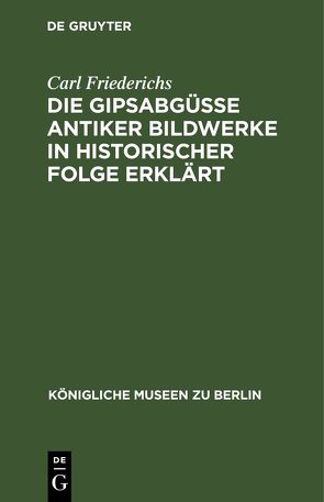 Die Gipsabgüsse antiker Bildwerke in historischer Folge erklärt von Friederichs,  Carl