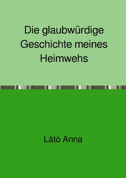 Die glaubwürdige Geschichte meines Heimwehs von Incze,  Francisc, Látó,  Anna