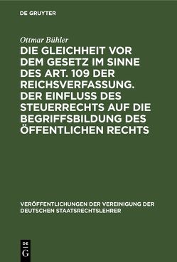 Die Gleichheit vor dem Gesetz im Sinne des Art. 109 der Reichsverfassung. Der Einfluß des Steuerrechts auf die Begriffsbildung des öffentlichen Rechts von Bühler,  Ottmar, Hensel,  Albert, Kaufmann,  Erich, Nawiasky,  Hans