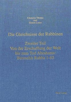 Die Gleichnisse der Rabbinen- Zweiter Teil: Von der Erschaffung der Welt bis zum Tod Abrahams: Bereschit Rabba 1-63 von Lauer,  Simon, Thoma,  Clemens