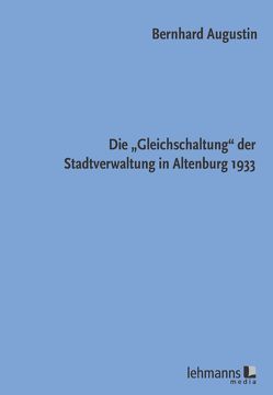 Die „Gleichschaltung“ der Stadtverwaltung in Altenburg 1933 von Augustin,  Bernhard