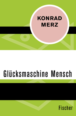 Die Glücksmaschine Mensch von Merz,  Konrad, Schöffling,  Klaus