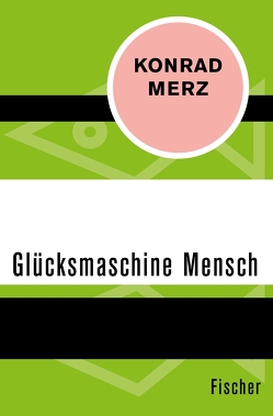 Die Glücksmaschine Mensch von Merz,  Konrad, Schöffling,  Klaus