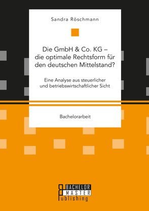 Die GmbH & Co. KG – die optimale Rechtsform für den deutschen Mittelstand? Eine Analyse aus steuerlicher und betriebswirtschaftlicher Sicht von Röschmann,  Sandra