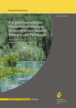 Die goetheanistische Wissenschaftshaltung im Kontext von neuerer Biologie und Pädagogik von Bembé,  Benjamin