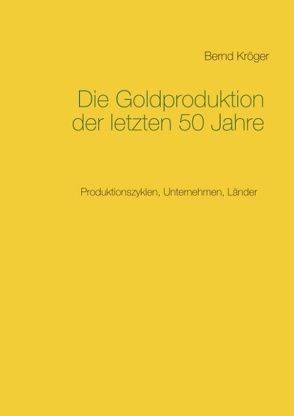 Die Goldproduktion der letzten 50 Jahre von Kröger,  Bernd