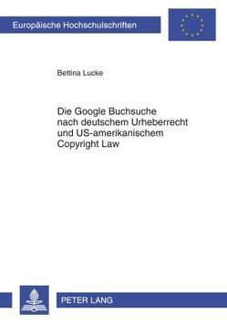 Die Google Buchsuche nach deutschem Urheberrecht und US-amerikanischem Copyright Law von Lucke,  Bettina