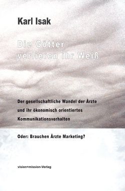 Die Götter verlieren ihr Weiß – Der geselschaftliche Wandel der Ärzte und ihr ökonomisch orientiertes Kommunikationsverhalten von Isak,  Karl