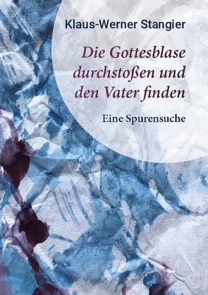 Die Gottesblase durchstoßen und den Vater finden von Stangier,  Klaus-Werner