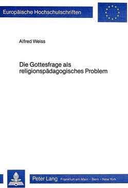 Die Gottesfrage als religionspädagogisches Problem von Weiss,  Alfred