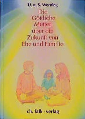 Die Göttliche Mutter über die Zukunft von Ehe und Familie von Werning,  Siegfried, Werning,  Ute