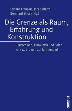 Die Grenze als Raum, Erfahrung und Konstruktion von Beaupré,  Nicolas, Duhamelle,  Christophe, Francois,  Etienne, Gantet,  Claire, Haubold,  Juliane, Kossert,  Andreas, Labbé,  Morgane, Nordman,  Daniel, Schlesier,  Stephanie, Schröder,  Iris, Seifarth,  Jörg, Serrier,  Thomas, Struck,  Bernhard, Wolf,  Nikolaus